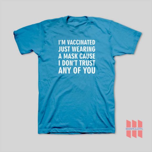 I’m Vaccinated Just Wearing A Mask Cause I Don’t Trust Any Of You T-Shirt