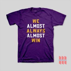 We Almost Always Almost Win T-Shirt