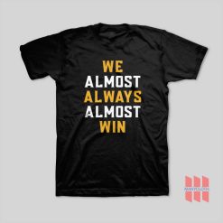 We Almost Always Almost Win T-Shirt