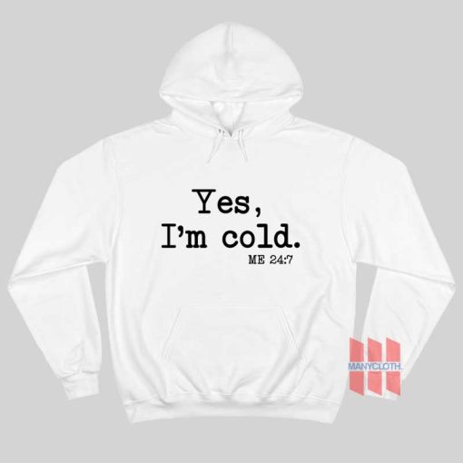 Yes I’m Cold Me 24 7 Hoodie