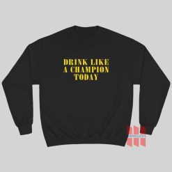 Drink Like A Champion Today Sweatshirt