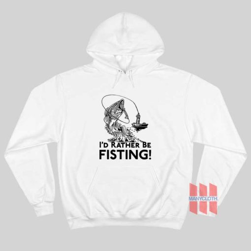 I’d Rather Be Fisting Hoodie