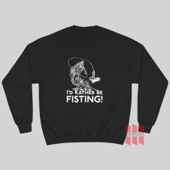 I’d Rather Be Fisting Sweatshirt