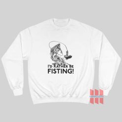 I’d Rather Be Fisting Sweatshirt