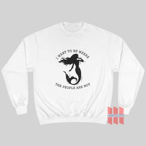 Mermaid I Want To Be Where The People Are Not Sweatshirt