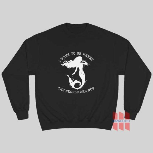 Mermaid I Want To Be Where The People Are Not Sweatshirt