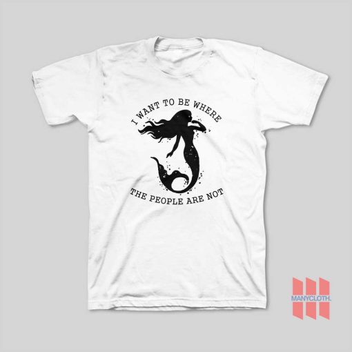 Mermaid I Want To Be Where The People Are Not T-Shirt