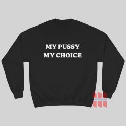 My Pussy My Choice Sweatshirt