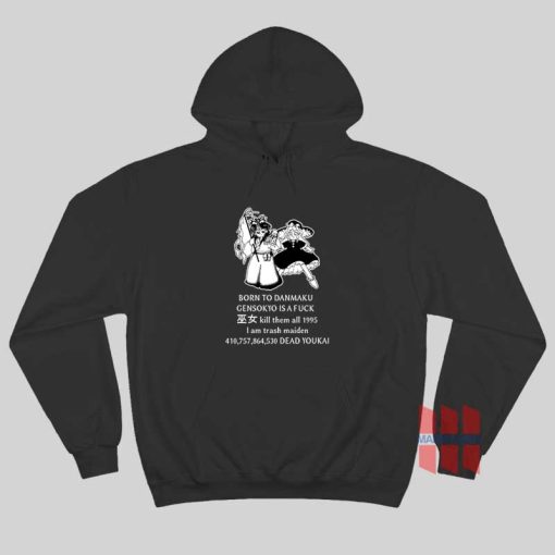 Born To Danmaku Gensokyo Is A Fuck Kill Them All 1995 I am Trash Maiden Hoodie