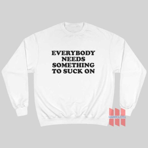 Everybody Needs Something To Suck On Sweatshirt