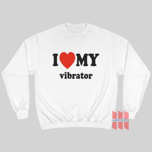 I Love My Vibrator Sweatshirt