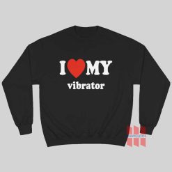 I Love My Vibrator Sweatshirt