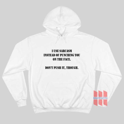 I Use Sarcasm Instead Of Punching You On The Face Don’t Push It Though Hoodie