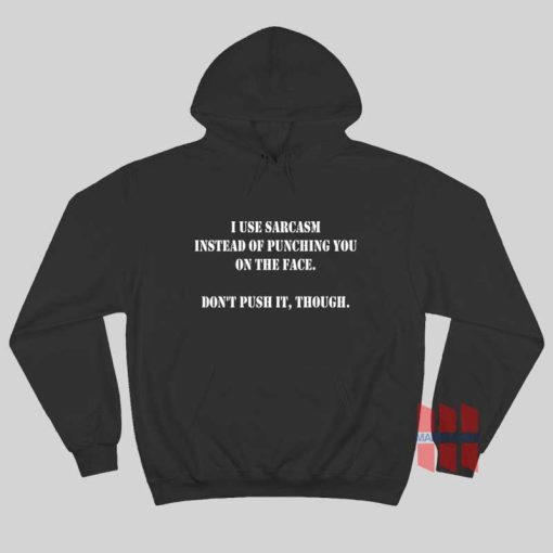 I Use Sarcasm Instead Of Punching You On The Face Don’t Push It Though Hoodie