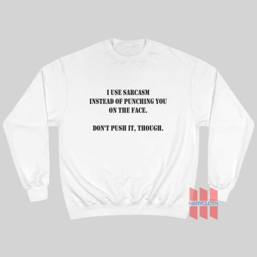 I Use Sarcasm Instead Of Punching You On The Face Don’t Push It Though Sweatshirt