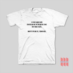 I Use Sarcasm Instead Of Punching You On The Face Don’t Push It Though T-Shirt