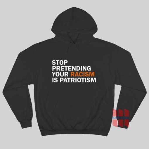 Stop Pretending Racism Is Patriotism Hoodie