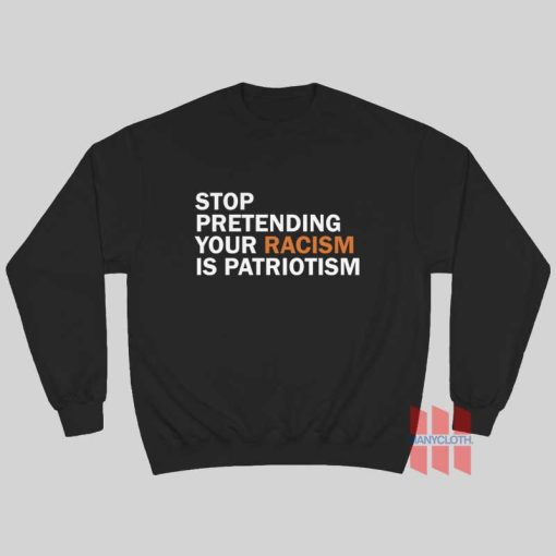 Stop Pretending Your Racism Is Patriotism Sweatshirt