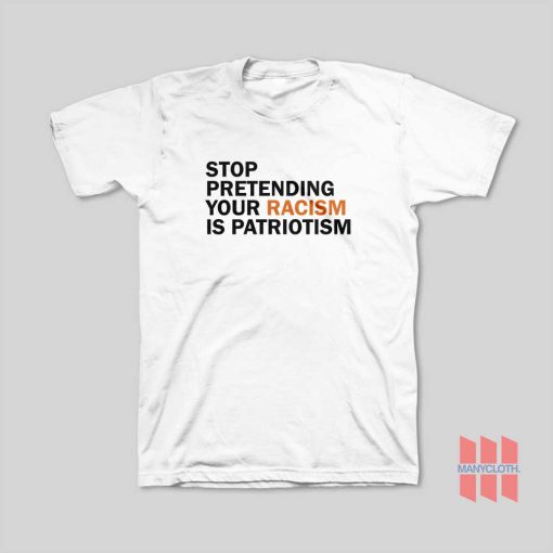 Stop Pretending Your Racism Is Patriotism T-Shirt