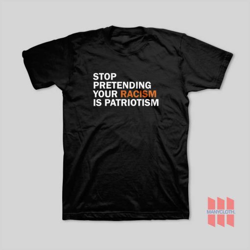 Stop Pretending Your Racism Is Patriotism T-Shirt