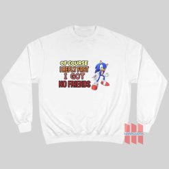 Sonic Of Course I Reply Fast I Got No Friends Sweatshirt