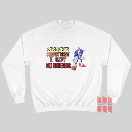 Sonic Of Course I Reply Fast I Got No Friends Sweatshirt