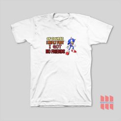 Sonic Of Course I Reply Fast I Got No Friends T-Shirt