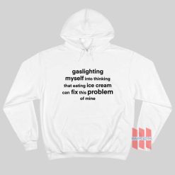 Gaslighting Myself Into Thinking That Eating Ice Cream Can Fix This Problem Hoodie