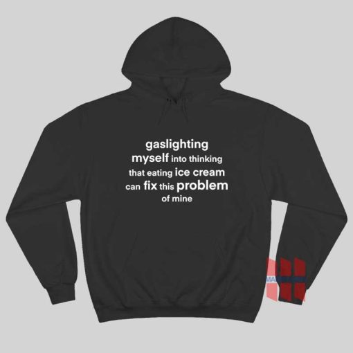 Gaslighting Myself Into Thinking That Eating Ice Cream Can Fix This Problem Hoodie