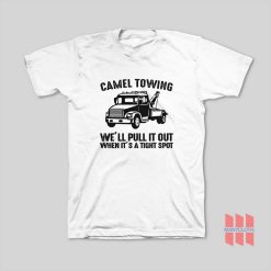 Camel Towing Company II We’ll Pull It Out When It’s In A Tight Spot T-Shirt