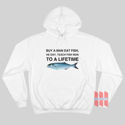 Buy a Man Eat Fish He Day Teach Fish Man To A Lifetime Hoodie