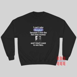 I Can’t Take Benadryl Because I Owe The Hat Man Money Sweatshirt