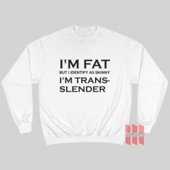 I’m Fat But I Identify As Skinny I’m Trans Slender Sweatshirt