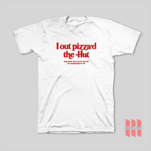 Lout Pizza’d The Hut and Now The Cia Is Trying To Assassinate Me T-Shirt