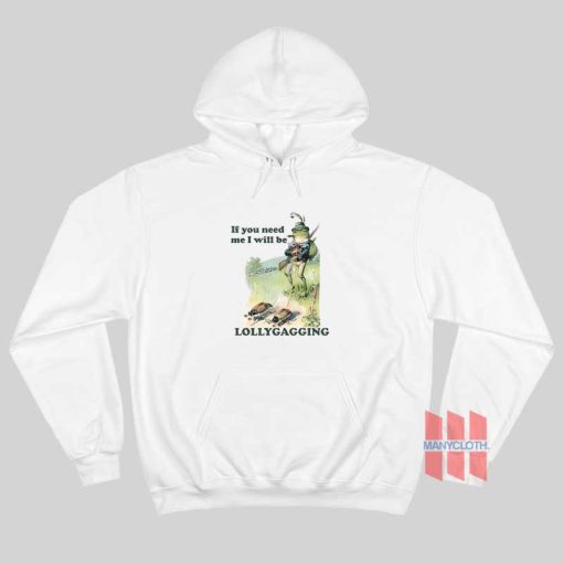 If You Need Me I Will Be Lollygagging Hoodie