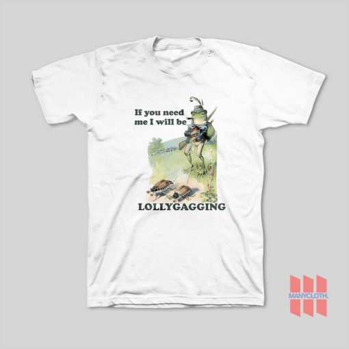 If You Need Me I Will Be Lollygagging T-Shirt