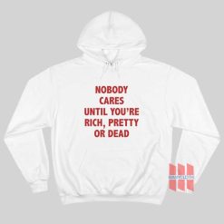 Nobody Cares Until You’re Rich Pretty Or Dead Hoodie