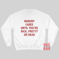 Nobody Cares Until You're Rich Pretty Or Dead Sweatshirt