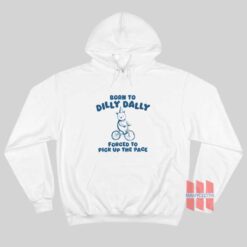 Born To Dilly Dally Forced To Pick Up The Pace Hoodie