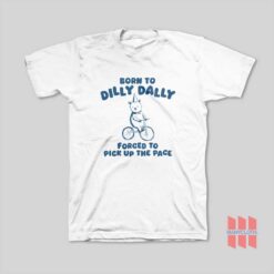 Born To Dilly Dally Forced To Pick Up The Pace T-Shirt