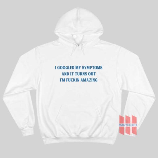 I Googled My Symptoms and It Turns Out I’m Fuckin Amazing Hoodie