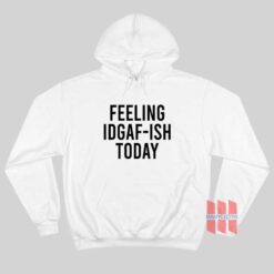 Feeling IDGAF-ish Today Hoodie