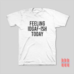 Feeling IDGAF-ish Today T-Shirt