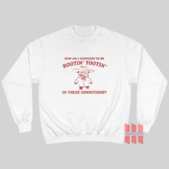 How Am I Supposed to be Rootin’ Tootin’ In These Conditions Sweatshirt