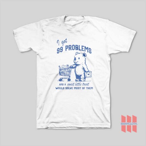 I Got 99 Poblems and A Sweet Little Treat Would Solve Most Of Them T-Shirt