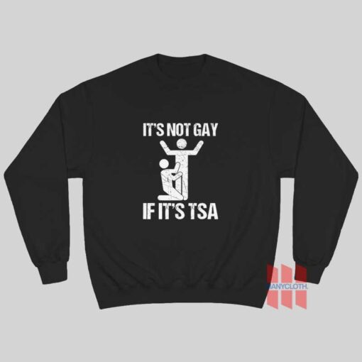 It’s Not Gay If It’s TSA Sweatshirt