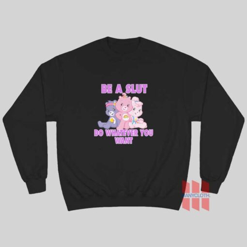 Be A Slut Do Whatever You Want Care Bears Sweatshirt